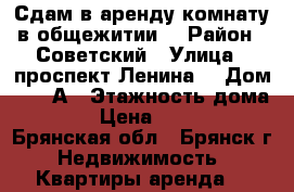 Сдам в аренду комнату в общежитии  › Район ­ Советский › Улица ­ проспект Ленина  › Дом ­ 101А › Этажность дома ­ 4 › Цена ­ 6 000 - Брянская обл., Брянск г. Недвижимость » Квартиры аренда   